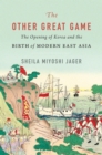 The Other Great Game : The Opening of Korea and the Birth of Modern East Asia - eBook