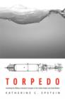 Torpedo : Inventing the Military-Industrial Complex in the United States and Great Britain - Book
