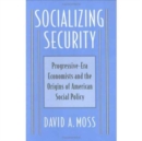 Socializing Security : Progressive-Era Economists and the Origins of American Social Policy - Book