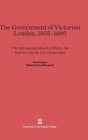 The Government of Victorian London, 1855-1889 : The Metropolitan Board of Works, the Vestries, and the City Corporation - Book