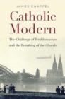 Catholic Modern : The Challenge of Totalitarianism and the Remaking of the Church - Book