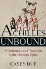 Achilles Unbound : Multiformity and Tradition in the Homeric Epics - Book