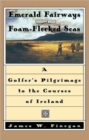 Emerald Fairways and Foam-flecked Seas : A Golfer's Pilgrimage to the Courses of Ireland - Book