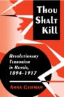 Thou Shalt Kill : Revolutionary Terrorism in Russia, 1894-1917 - Book