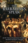 The Barbarians Speak : How the Conquered Peoples Shaped Roman Europe - Book