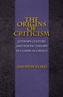 The Origins of Criticism : Literary Culture and Poetic Theory in Classical Greece - Book