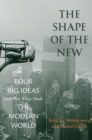The Shape of the New : Four Big Ideas and How They Made the Modern World - Book