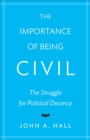 The Importance of Being Civil : The Struggle for Political Decency - Book