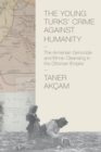 The Young Turks' Crime against Humanity : The Armenian Genocide and Ethnic Cleansing in the Ottoman Empire - Book