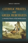 Catholic Pirates and Greek Merchants : A Maritime History of the Early Modern Mediterranean - Book