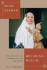 Being German, Becoming Muslim : Race, Religion, and Conversion in the New Europe - Book