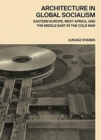 Architecture in Global Socialism : Eastern Europe, West Africa, and the Middle East in the Cold War - Book