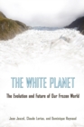 The White Planet : The Evolution and Future of Our Frozen World - Book