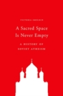 A Sacred Space Is Never Empty : A History of Soviet Atheism - Book