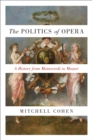 The Politics of Opera : A History from Monteverdi to Mozart - Book