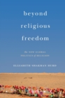 Beyond Religious Freedom : The New Global Politics of Religion - Book