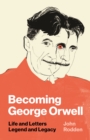 Becoming George Orwell : Life and Letters, Legend and Legacy - Book