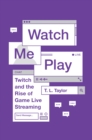 Watch Me Play : Twitch and the Rise of Game Live Streaming - Book