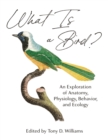 What Is a Bird? : An Exploration of Anatomy, Physiology, Behavior, and Ecology - Book