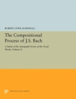 The Compositional Process of J.S. Bach : A Study of the Autograph Scores of the Vocal Works: Volume II - Book