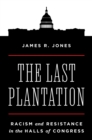The Last Plantation : Racism and Resistance in the Halls of Congress - Book