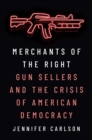 Merchants of the Right : Gun Sellers and the Crisis of American Democracy - Book