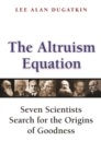 The Altruism Equation : Seven Scientists Search for the Origins of Goodness - Book