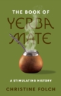 The Book of Yerba Mate : A Stimulating History - Book