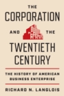 The Corporation and the Twentieth Century : The History of American Business Enterprise - Book