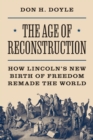 The Age of Reconstruction : How Lincoln’s New Birth of Freedom Remade the World - Book