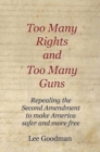 Too Many Rights and Too Many Guns : Repealing the Second Amendment to Make America Safer and More Free - Book