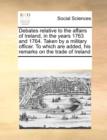 Debates Relative to the Affairs of Ireland, in the Years 1763 and 1764. Taken by a Military Officer. to Which Are Added, His Remarks on the Trade of Ireland - Book