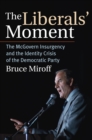 The Liberals' Moment : The McGovern Insurgency and the Identity Crisis of the Democratic Party - Book