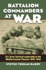 Battalion Commanders at War : U.S. Army Tactical Leadership in the Mediterranean Theater, 1942-1943 - Book