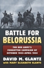 The Battle for Belorussia : The Red Army's Forgotten Campaign of October 1943 - April 1944 - Book