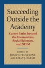 Succeeding Outside the Academy : Career Paths beyond the Humanities, Social Sciences, and STEM - Book