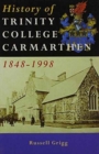 A History of Trinity College, Carmarthen, 1848-1998 : 150 Years of Teacher Training in Wales - Book