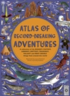 Atlas of Record-Breaking Adventures : A Collection of the Biggest, Fastest, Longest, Hottest, Toughest, Tallest and Most Deadly Things from Around the World - Book