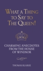 What a Thing to Say to the Queen! : Charming anecdotes from the House of Windsor - Updated edition - eBook