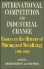International Competition and Industrial Change : Essays in the History of Mining and Metallurgy 1800-1950 - Book