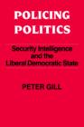 Policing Politics : Security Intelligence and the Liberal Democratic State - Book