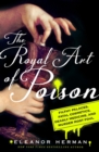 The Royal Art of Poison : Fatal Cosmetics, Deadly Medicines and Murder Most Foul - Book