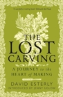 The Lost Carving : A Journey to the Heart of Making - Book