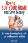 How To Buy Your Home and Save Money : Use insider knowledge to cut costs and avoid expensive mistakes - Book