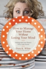 How to Manage Your Home Without Losing Your Mind : Dealing with Your House's Dirty Little Secrets - Book