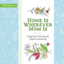 Home Is Wherever Mom Is Adult Coloring Book: Creative Coloring and   Hand Lettering - Book