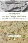 A Century of Art and Design Education : From Arts and Crafts to Conceptual Art - Book