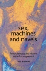 Sex, Machines and Navels : Fiction, Fantasy and History in the Future Present - Book