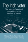 The Irish Voter : The Nature of Electoral Competition in the Republic of Ireland - Book