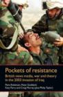 Pockets of Resistance : British News Media, War and Theory in the 2003 Invasion of Iraq - Book